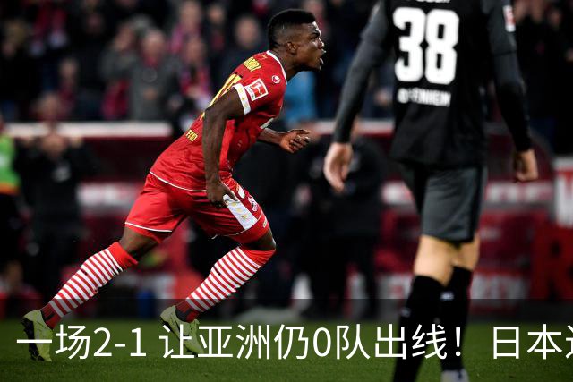 一场2-1 让亚洲仍0队出线！日本进退两难：放水不遇巴西 也要碰法国