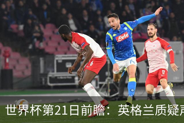 世界杯第21日前瞻：英格兰质疑声中前行 美国力求打破恐欧魔咒
