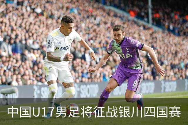 中国U17男足将征战银川四国赛