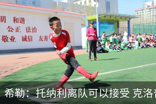 希勒：托纳利离队可以接受 克洛普执教德国队将是绝佳选择