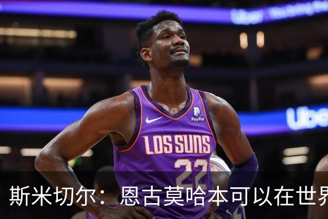 斯米切尔：恩古莫哈本可以在世界杯改变局势，但他能参加下一届
