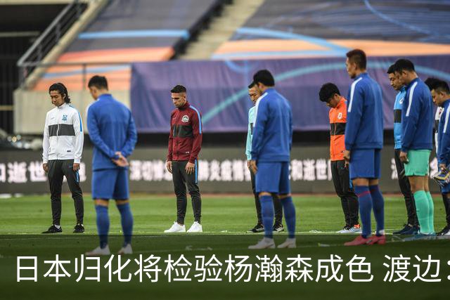 日本归化将检验杨瀚森成色 渡边：有实力击败中国男篮