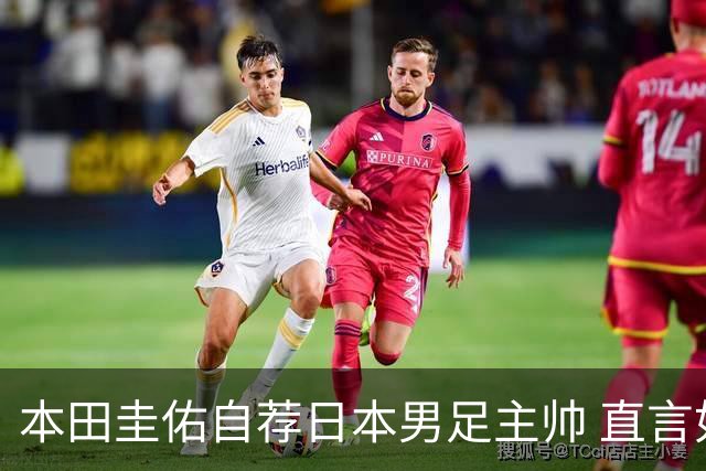 本田圭佑自荐日本男足主帅 直言如果输掉亚洲杯就下课