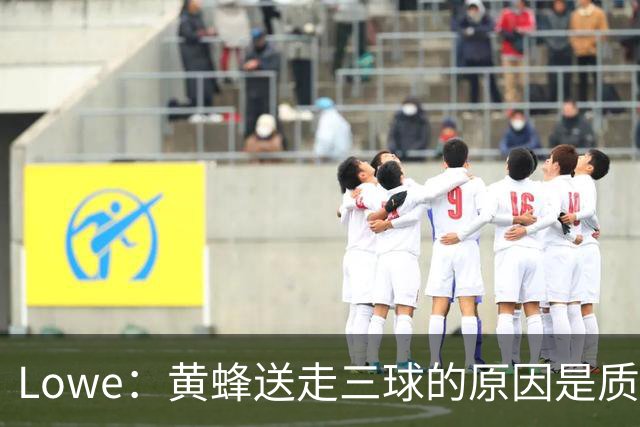 Lowe：黄蜂送走三球的原因是质疑他的对抗强度&硬仗能力