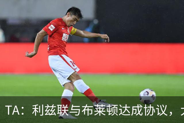 TA：利兹联与布莱顿达成协议，大约2000万英镑出售斯特鲁伊克
